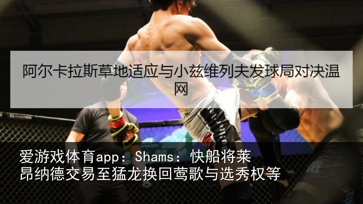 爱游戏体育app:Shams:快船相关情况猛龙相关情况等