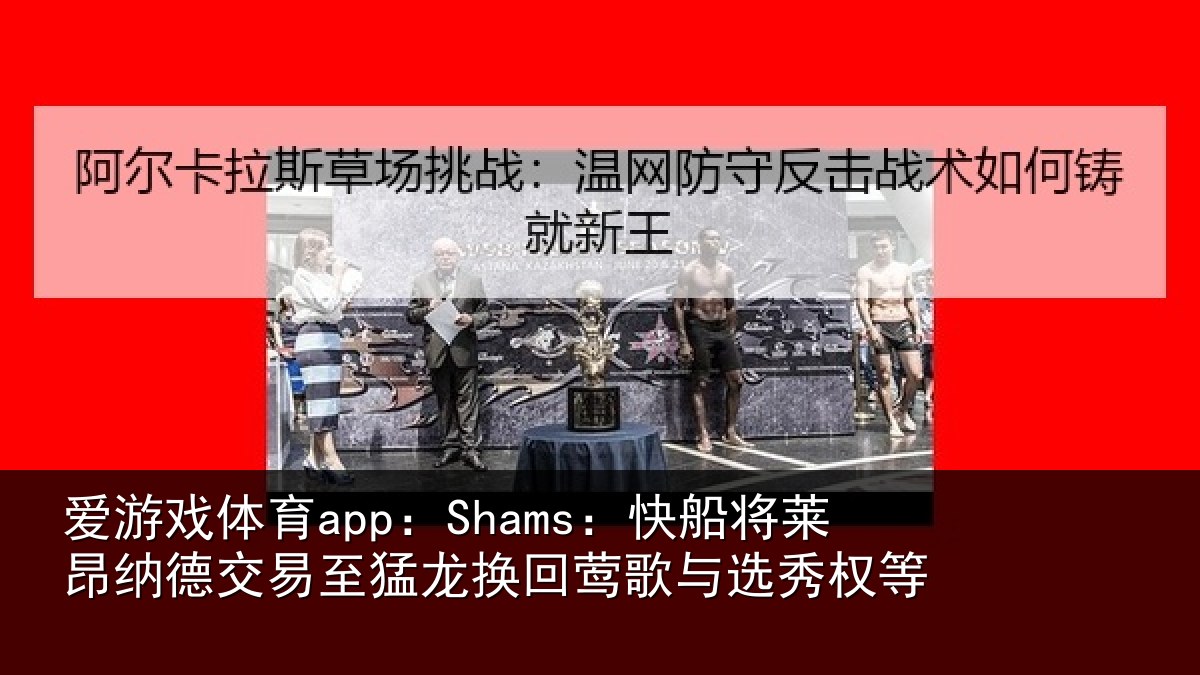 爱游戏体育app：Shams：快船将莱昂纳德交易至猛龙换回莺歌与选秀权等