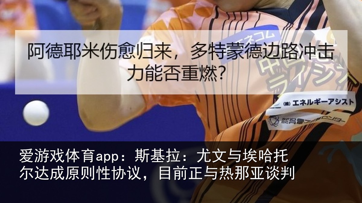 爱游戏体育app：斯基拉：尤文相关情况情况亚谈判