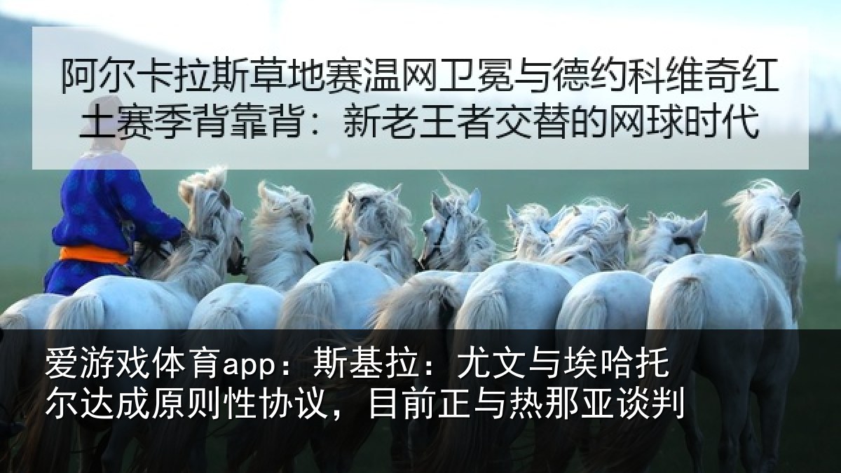 爱游戏体育app：斯基拉：尤文与埃哈托尔达成原则性协议，目前正与热那亚谈判