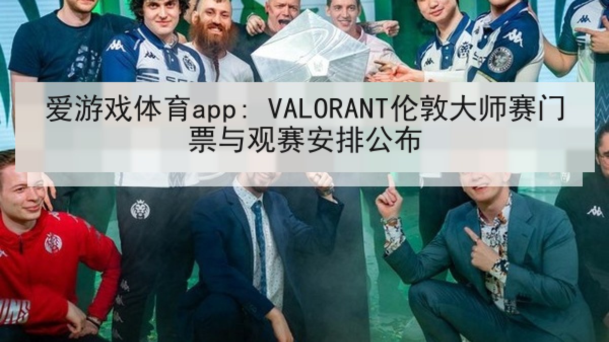 爱游戏体育app: VALORANT伦敦大师赛门票与观赛安排公布 爱游戏体育app: VALORANT伦敦大师赛门票与观赛安排公布