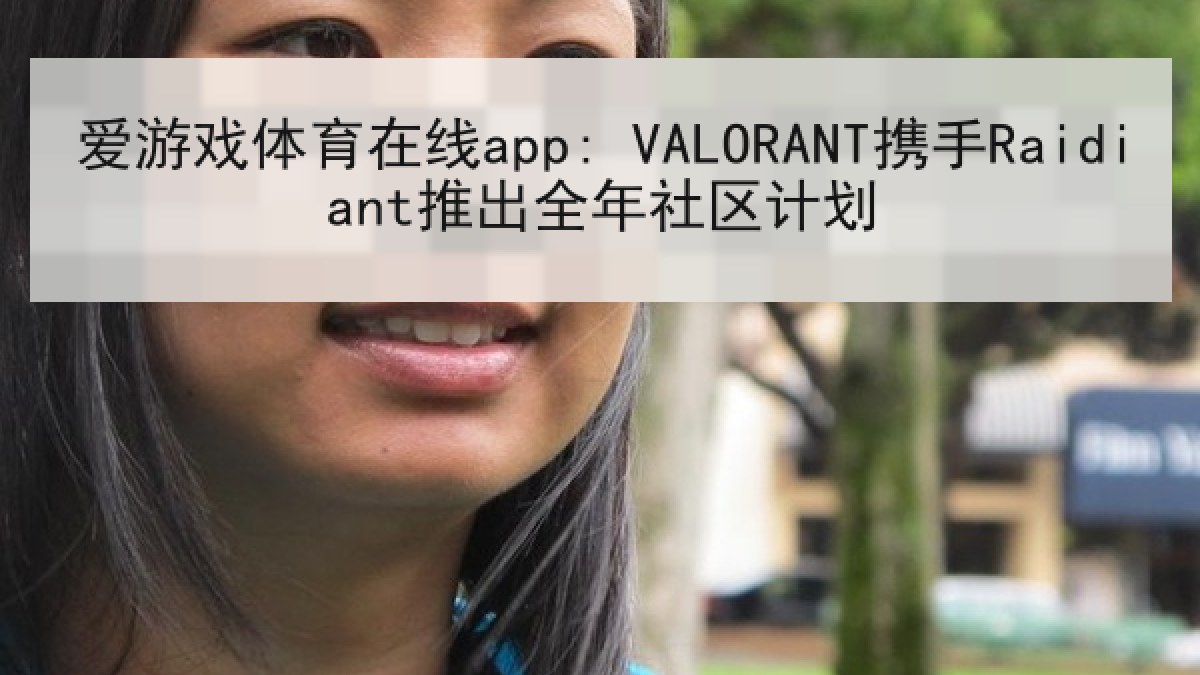 爱游戏体育在线app: VALORANT携手Raidiant推出全年社区计划