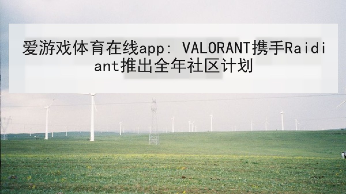 爱游戏体育在线app: VALORANT携手Raidiant推出全年社区计划