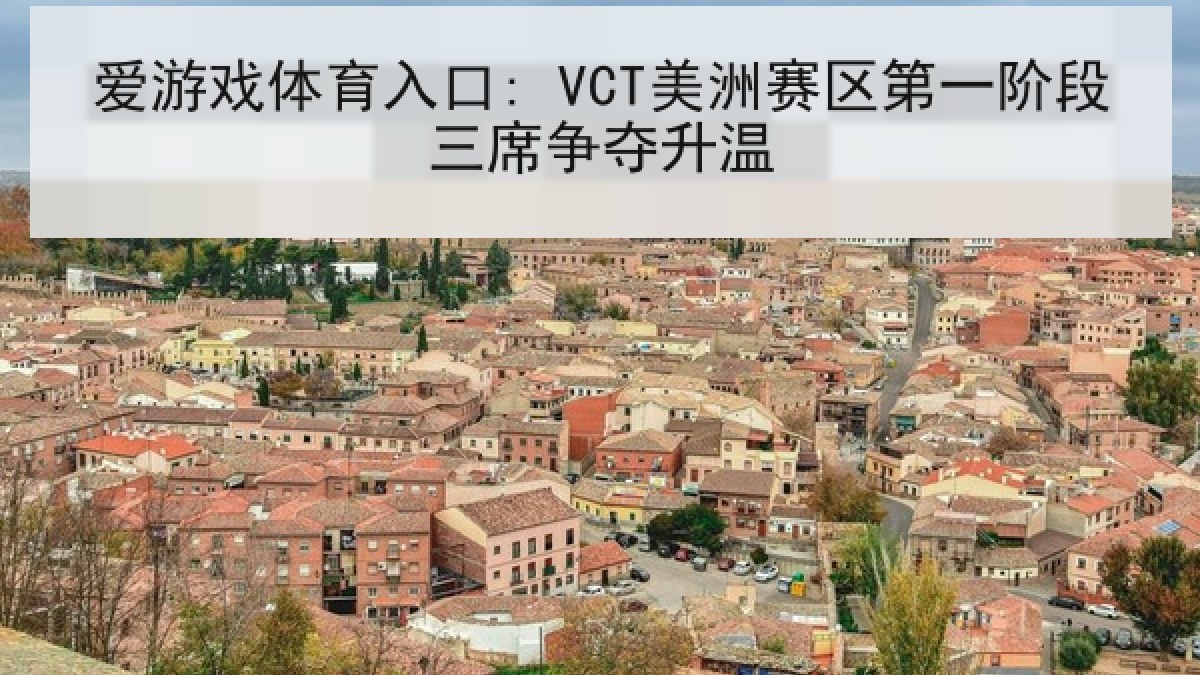 爱游戏体育入口: VCT美洲赛区第一阶段三席争夺升温