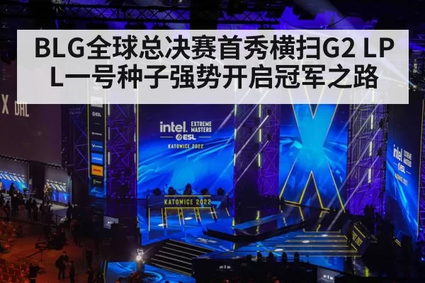 BLG全球总决赛首秀横扫G2 LPL一号种子强势开启冠军之路