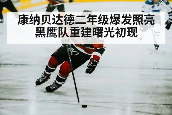 康纳贝达德二年级爆发照亮黑鹰队重建曙光初现