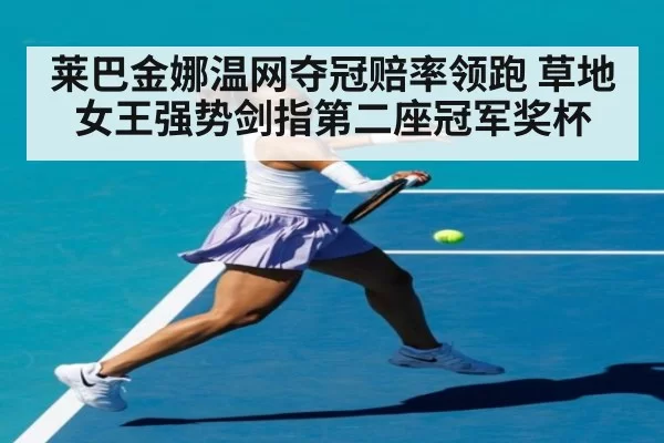莱巴金娜温网夺冠赔率领跑 草地女王强势剑指第二座冠军奖杯