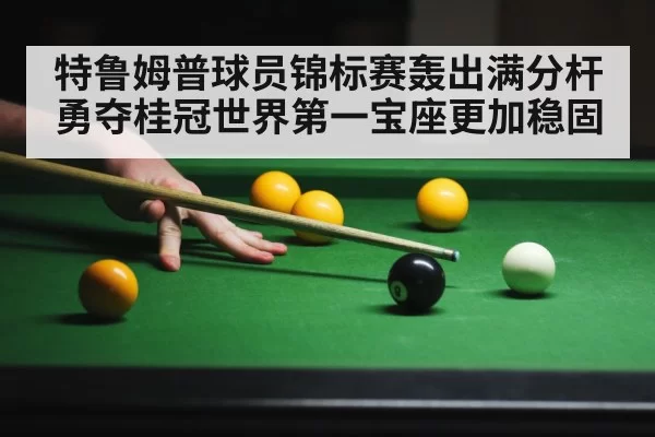 特鲁姆普球员锦标赛轰出满分杆勇夺桂冠世界第一宝座更加稳固